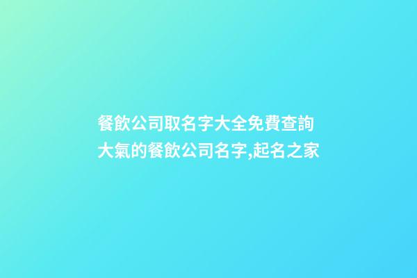 餐飲公司取名字大全免費查詢 大氣的餐飲公司名字,起名之家-第1張-公司起名-玄機派
